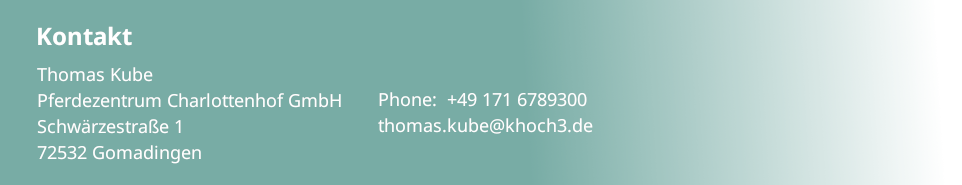 Kontakt Thomas Kube  Pferdezentrum Charlottenhoff GmbH Schwärzestraße 1  72532 Gomadingen  Phone: +49 171/6789300 thomas.kube@khoch3.de